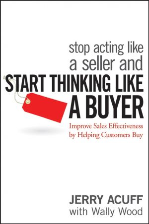 Stop Acting Like a Seller and Start Thinking Like a Buyer. Improve Sales Effectiveness by Helping Customers Buy фото №1