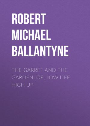 The Garret and the Garden; Or, Low Life High Up фото №1
