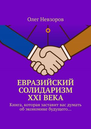 Евразийский солидаризм XXI века. Книга, которая заставит вас думать об экономике будущего… фото №1
