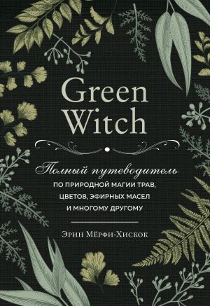 Green Witch. Полный путеводитель по природной магии трав, цветов, эфирных масел и многому другому фото №1