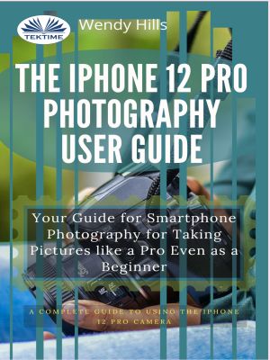 The IPhone 12 Pro Photography User Guide фото №1