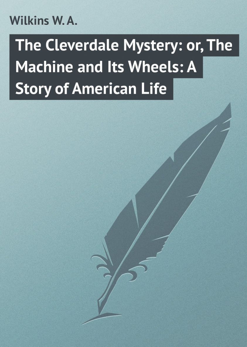 The Cleverdale Mystery: or, The Machine and Its Wheels: A Story of American Life фото №1
