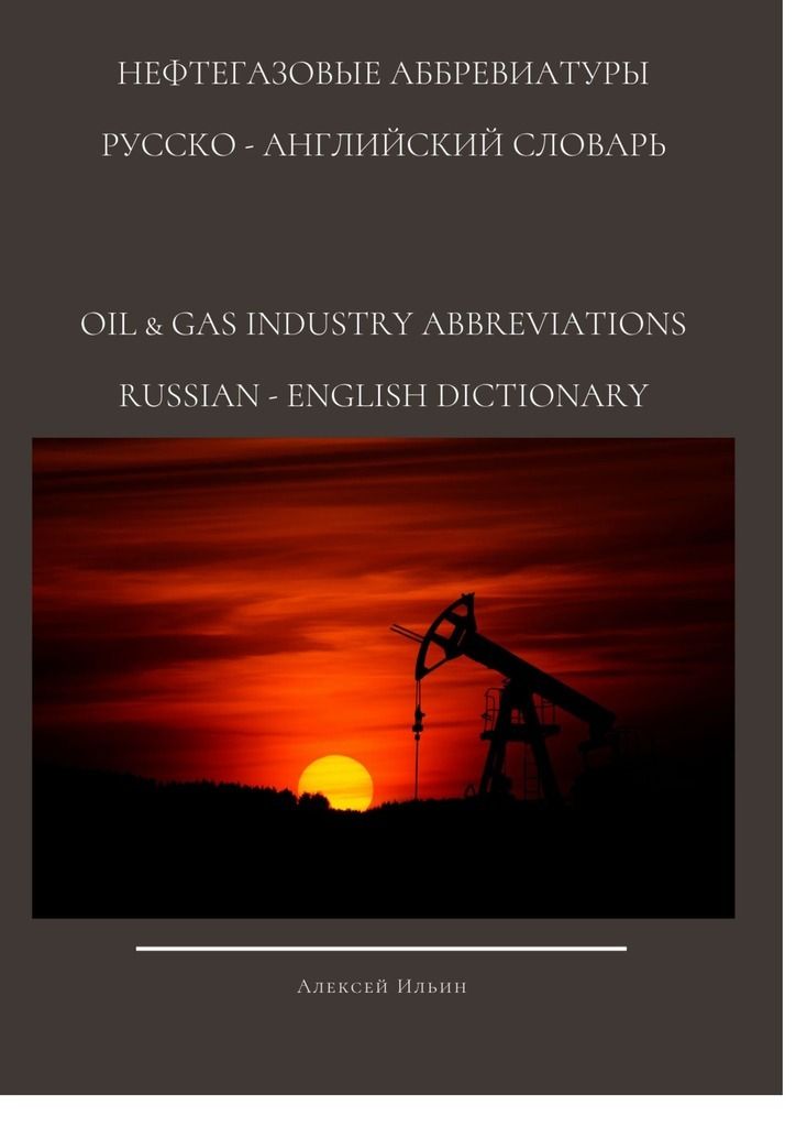 НЕФТЕГАЗОВЫЕ АББРЕВИАТУРЫ РУССКО-АНГЛИЙСКИЙ СЛОВАРЬ OIL & GAS INDUSTRY ABBREVIATIONS RUSSIAN-ENGLISH DICTIONARY фото №1